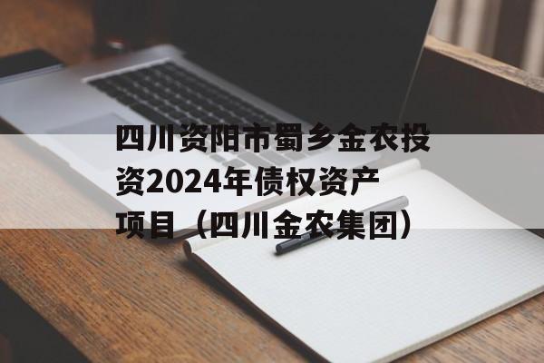 四川资阳市蜀乡金农投资2024年债权资产项目（四川金农集团）